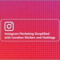Instagram Marketing Simplified with Location Stickers and Hashtags